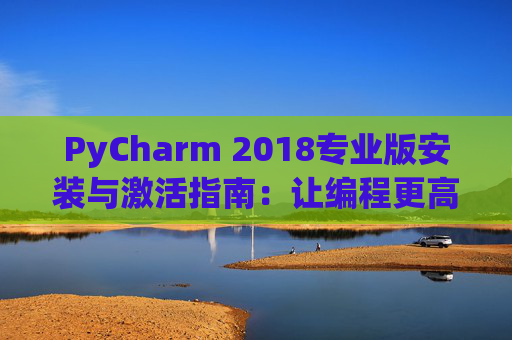 PyCharm 2018专业版安装与激活指南：让编程更高效